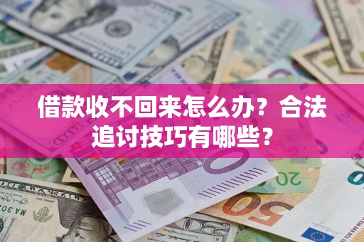 武汉借款收不回来怎么办？合法追讨技巧有哪些？