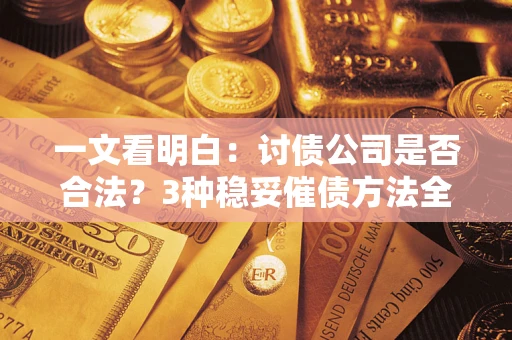 武汉一文看明白：讨债公司是否合法？3种稳妥催债方法全解析