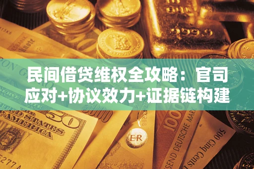 武汉民间借贷维权全攻略：官司应对+协议效力+证据链构建指南
