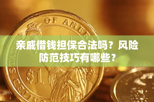 武汉亲戚借钱担保合法吗？风险防范技巧有哪些？