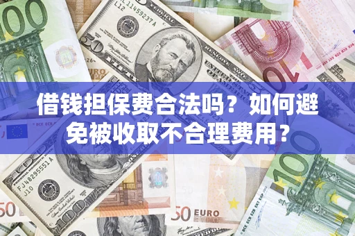 武汉借钱担保费合法吗？如何避免被收取不合理费用？