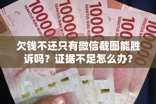 武汉欠钱不还只有微信截图能胜诉吗？证据不足怎么办？