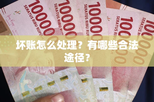 武汉坏账怎么处理？有哪些合法途径？