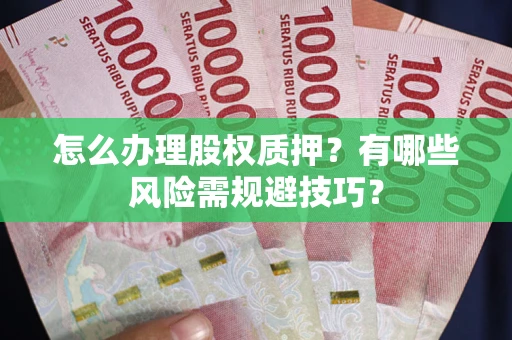 武汉怎么办理股权质押？有哪些风险需规避技巧？