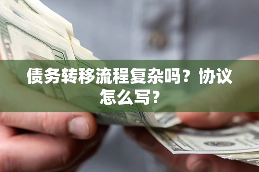 武汉债务转移流程复杂吗？协议怎么写？