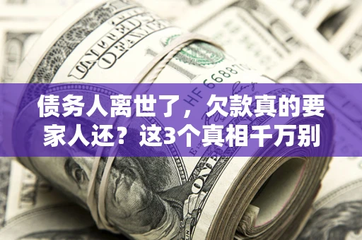 武汉债务人离世了，欠款真的要家人还？这3个真相千万别弄错
