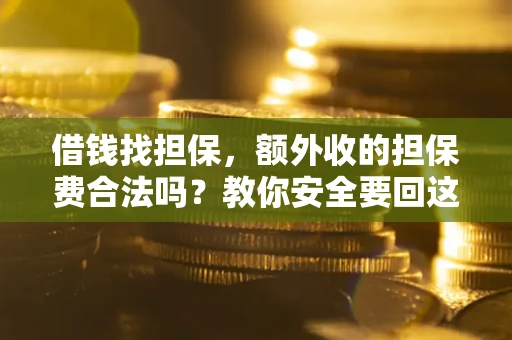 武汉借钱找担保，额外收的担保费合法吗？教你安全要回这笔钱