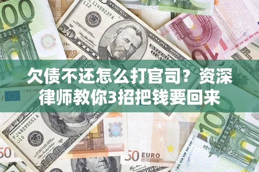武汉欠债不还怎么打官司？资深律师教你3招把钱要回来