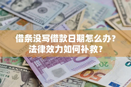 武汉借条没写借款日期怎么办?法律效力如何补救? 武汉借条没写借款日期怎么办?法律效力如何补救?