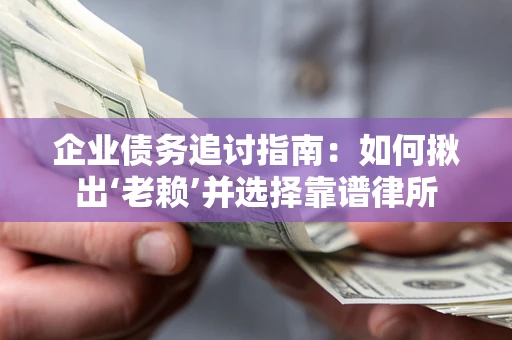 武汉企业债务追讨指南：如何揪出‘老赖’并选择靠谱律所