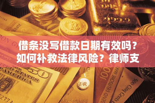 武汉借条没写借款日期有效吗？如何补救法律风险？律师支招