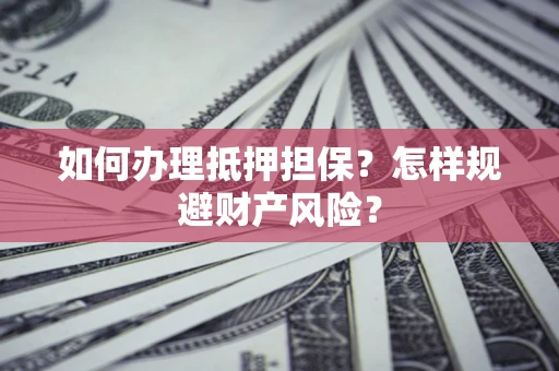 武汉如何办理抵押担保？怎样规避财产风险？