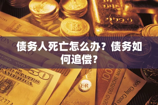 武汉债务人死亡怎么办？债务如何追偿？