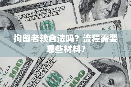 武汉拘留老赖合法吗？流程需要哪些材料？