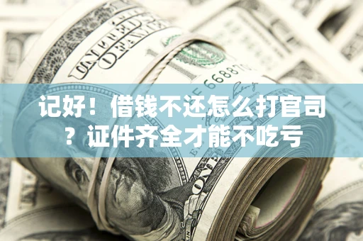 武汉记好！借钱不还怎么打官司？证件齐全才能不吃亏