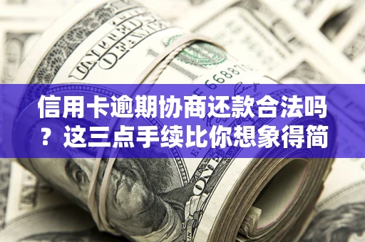 武汉信用卡逾期协商还款合法吗？这三点手续比你想象得简单