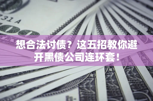 武汉想合法讨债？这五招教你避开黑债公司连环套！