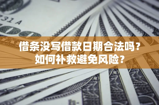 武汉借条没写借款日期合法吗？如何补救避免风险？