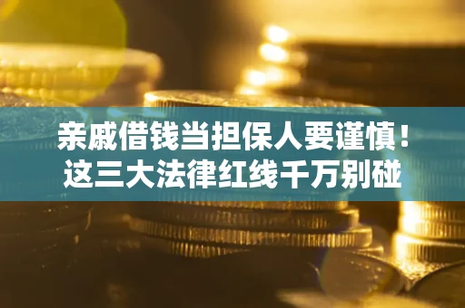 武汉亲戚借钱当担保人要谨慎！这三大法律红线千万别碰
