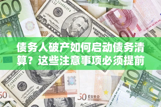 武汉债务人破产如何启动债务清算？这些注意事项必须提前知道