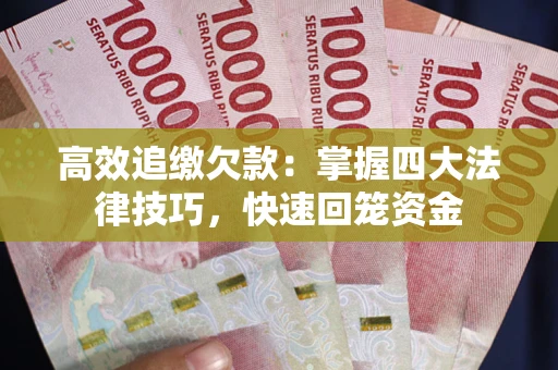 武汉高效追缴欠款：掌握四大法律技巧，快速回笼资金