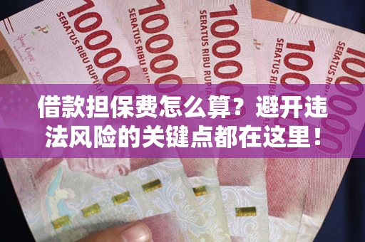 武汉借款担保费怎么算？避开违法风险的关键点都在这里！
