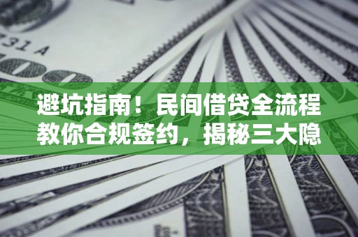 武汉避坑指南！民间借贷全流程教你合规签约，揭秘三大隐形陷阱