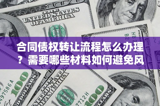武汉合同债权转让流程怎么办理？需要哪些材料如何避免风险？