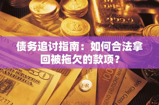 武汉债务追讨指南：如何合法拿回被拖欠的款项？