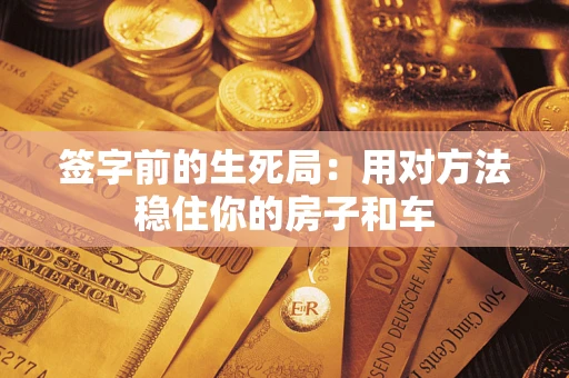 武汉签字前的生死局：用对方法稳住你的房子和车