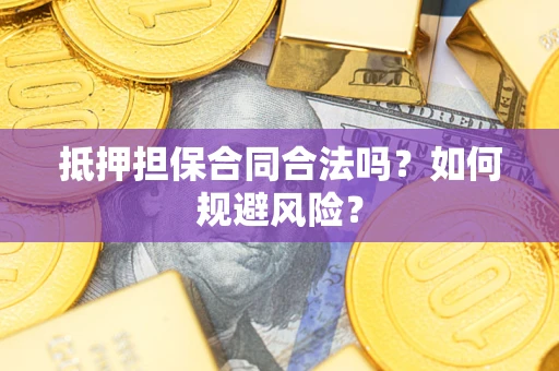 武汉抵押担保合同合法吗？如何规避风险？