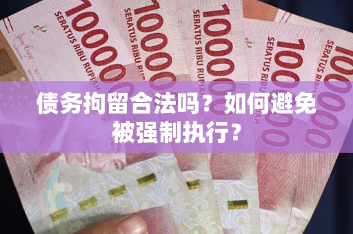 武汉债务拘留合法吗？如何避免被强制执行？