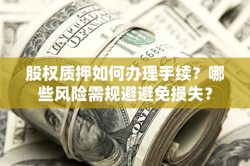 武汉股权质押如何办理手续？哪些风险需规避避免损失？