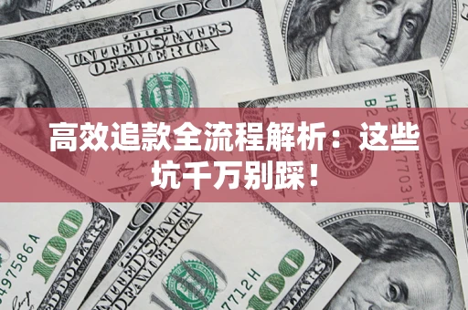 武汉高效追款全流程解析：这些坑千万别踩！