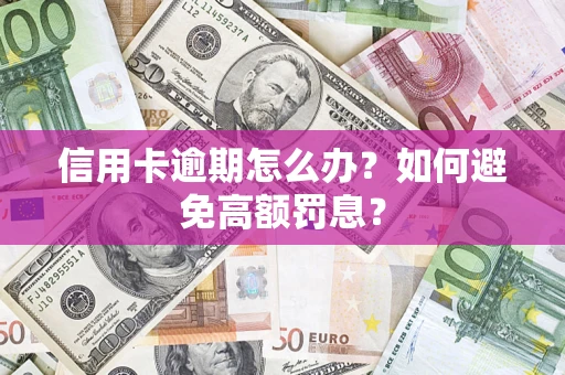 武汉信用卡逾期怎么办？如何避免高额罚息？