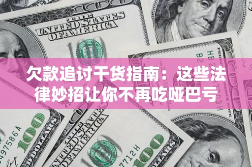 武汉欠款追讨干货指南：这些法律妙招让你不再吃哑巴亏