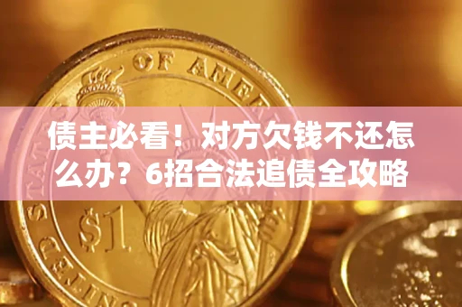 武汉债主必看！对方欠钱不还怎么办？6招合法追债全攻略