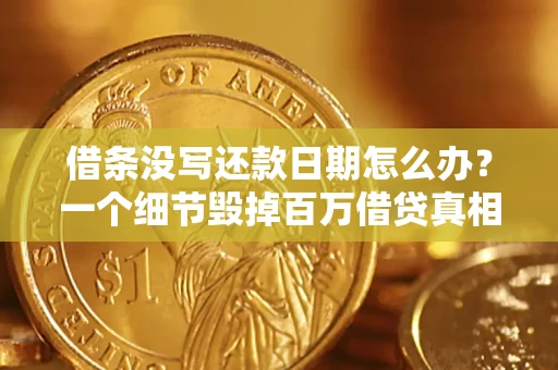 武汉借条没写还款日期怎么办？一个细节毁掉百万借贷真相