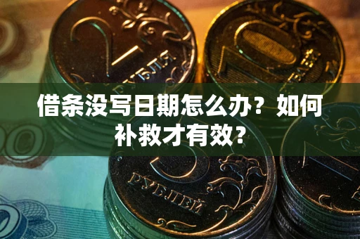 武汉借条没写日期怎么办？如何补救才有效？