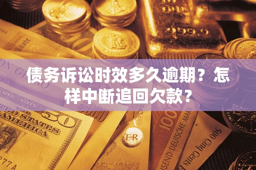 武汉债务诉讼时效多久逾期？怎样中断追回欠款？