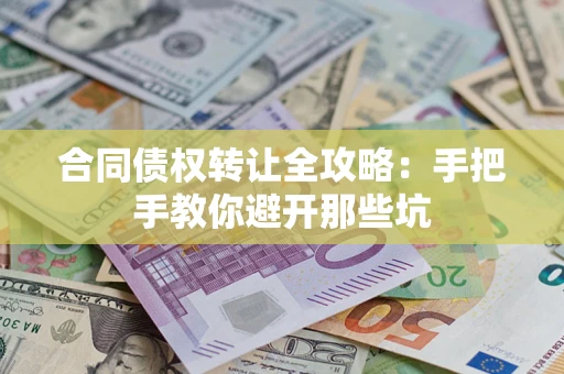 武汉合同债权转让全攻略：手把手教你避开那些坑