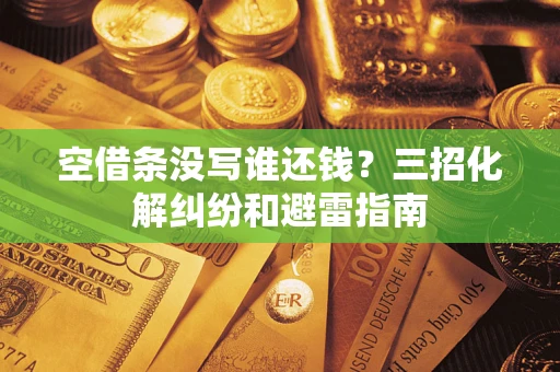 武汉空借条没写谁还钱？三招化解纠纷和避雷指南