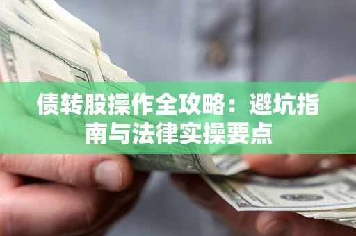 武汉债转股操作全攻略：避坑指南与法律实操要点
