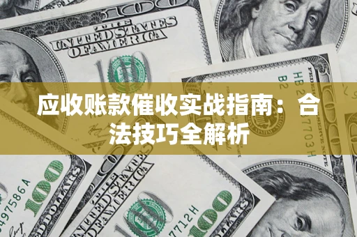 武汉应收账款催收实战指南：合法技巧全解析