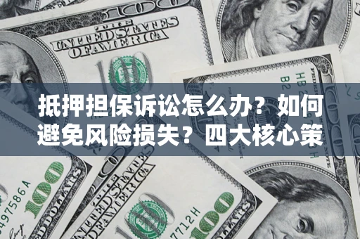 武汉抵押担保诉讼怎么办？如何避免风险损失？四大核心策略全解读