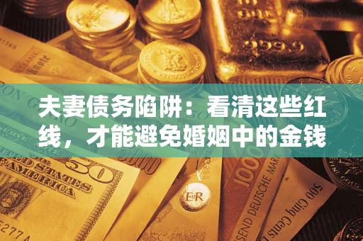 武汉夫妻债务陷阱：看清这些红线，才能避免婚姻中的金钱危机