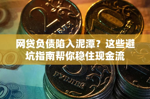 武汉网贷负债陷入泥潭？这些避坑指南帮你稳住现金流