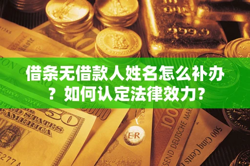 武汉借条无借款人姓名怎么补办？如何认定法律效力？