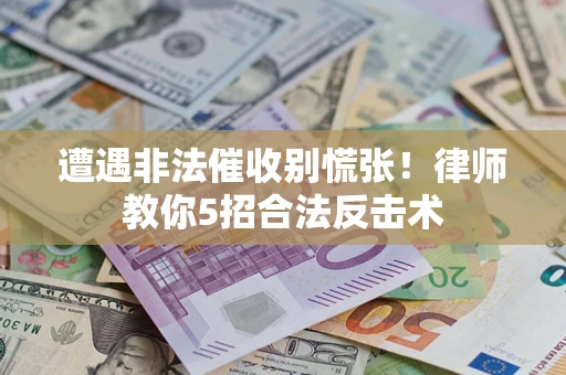 武汉遭遇非法催收别慌张！律师教你5招合法反击术