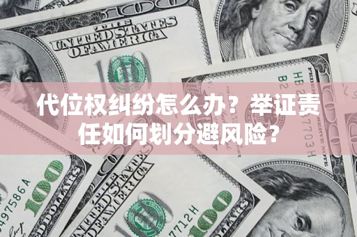 武汉代位权纠纷怎么办？举证责任如何划分避风险？